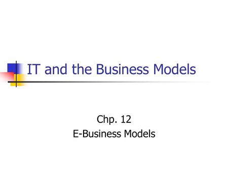 IT and the Business Models Chp. 12 E-Business Models.