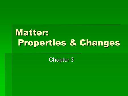 Matter: Properties & Changes Chapter 3. 3.1 Properties of Matter  Matter is very diverse—we must begin to organize and describe it. What is a substance?