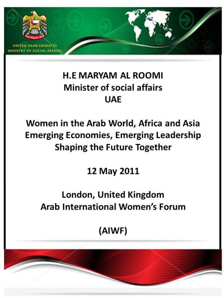 H.E MARYAM AL ROOMI Minister of social affairs UAE Women in the Arab World, Africa and Asia Emerging Economies, Emerging Leadership Shaping the Future.