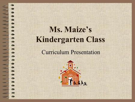 Ms. Maize’s Kindergarten Class Curriculum Presentation.