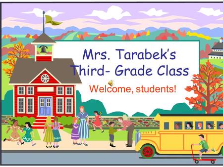 Mrs. Tarabek’s Third- Grade Class Welcome, students!