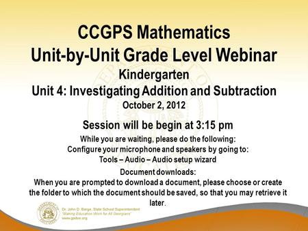 CCGPS Mathematics Unit-by-Unit Grade Level Webinar Kindergarten Unit 4: Investigating Addition and Subtraction October 2, 2012 Session will be begin at.