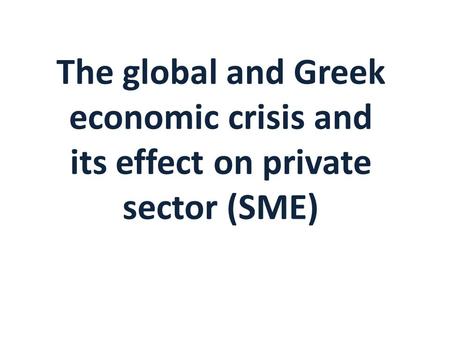 The global and Greek economic crisis and its effect on private sector (SME)