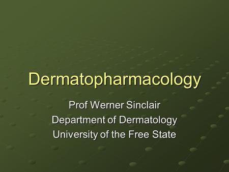 Dermatopharmacology Prof Werner Sinclair Department of Dermatology University of the Free State.