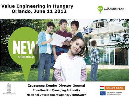Value Engineering in Hungary Orlando, June 11 2012 Zsuzsanna Kondor Director General Coordination Managing Authority National Development Agency, HUNGARY.