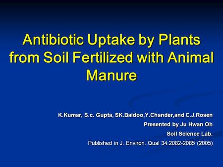 Antibiotic Uptake by Plants from Soil Fertilized with Animal Manure K.Kumar, S.c. Gupta, SK.Baidoo,Y.Chander,and C.J.Rosen Presented by Ju Hwan Oh Soil.