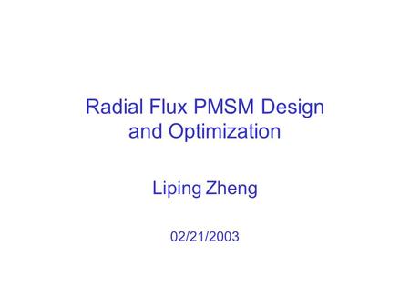 Radial Flux PMSM Design and Optimization Liping Zheng 02/21/2003.