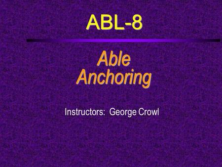 ABL-8 AbleAnchoring Instructors: George Crowl. Course Outline (1)  a. Describe the various kinds of anchor rode and the advantages and disadvantages.