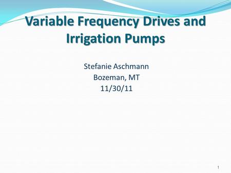 Variable Frequency Drives and Irrigation Pumps Stefanie Aschmann Bozeman, MT 11/30/11 1.
