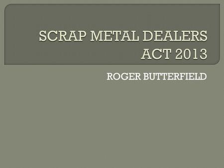 ROGER BUTTERFIELD.  Royal Assent – 28 February 2013  Possibly coming into force in September  Still waiting for Regulations.