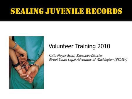 Volunteer Training 2010 Katie Meyer Scott, Executive Director Street Youth Legal Advocates of Washington (SYLAW)