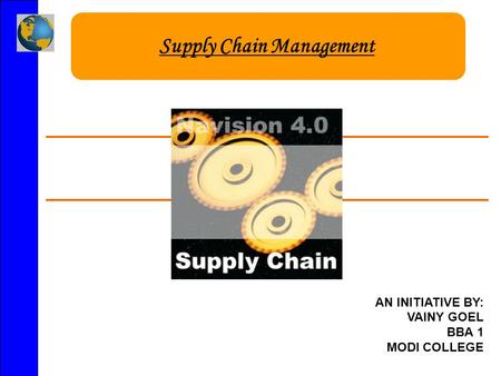 Supply Chain Management AN INITIATIVE BY: VAINY GOEL BBA 1 MODI COLLEGE.
