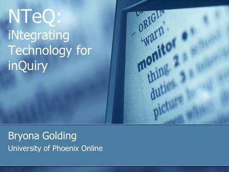 NTeQ: iNtegrating Technology for inQuiry Bryona Golding University of Phoenix Online.
