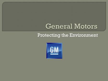 Protecting the Environment.  American automaker headquartered in Detroit, MI  Founded in 1908 by William C. Durant  World’s 2 nd largest automaker.