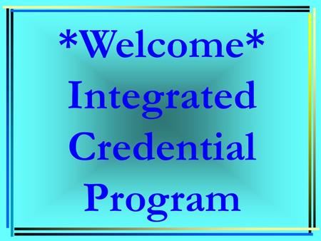 *Welcome* Integrated Credential Program. Liberal Studies Major Current LBST program Elementary Subject Matter  Traditional Path: finish BA then enter.