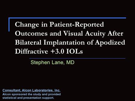 Change in Patient-Reported Outcomes and Visual Acuity After Bilateral Implantation of Apodized Diffractive +3.0 IOLs Stephen Lane, MD Consultant, Alcon.