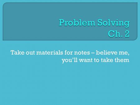 Take out materials for notes – believe me, you’ll want to take them.