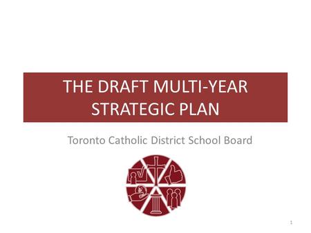 THE DRAFT MULTI-YEAR STRATEGIC PLAN Toronto Catholic District School Board 1.