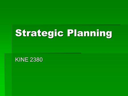 Strategic Planning KINE 2380. Why Strategic Planning? “If you don’t know where you are going….any road will do.” Peter Drucker.