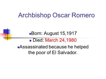 Archbishop Oscar Romero Born: August 15,1917 Died: March 24,1980 Assassinated because he helped the poor of El Salvador.
