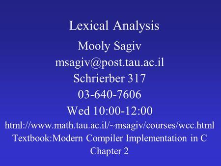 Lexical Analysis Mooly Sagiv Schrierber 317 03-640-7606 Wed 10:00-12:00 html://www.math.tau.ac.il/~msagiv/courses/wcc.html Textbook:Modern.
