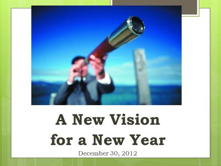 A New Vision for a New Year December 30, 2012. A New Vision for a New Year December 30, 2012.