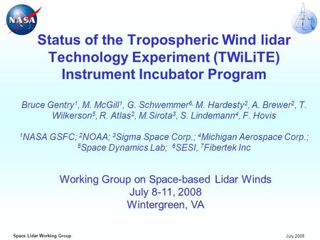 Space Lidar Working Group July 2008 Status of the Tropospheric Wind lidar Technology Experiment (TWiLiTE) Instrument Incubator Program Bruce Gentry 1,