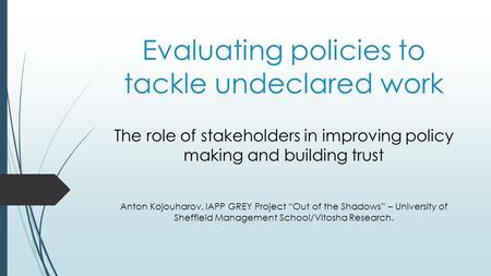 Evaluating policies to tackle undeclared work The role of stakeholders in improving policy making and building trust Anton Kojouharov, IAPP GREY Project.