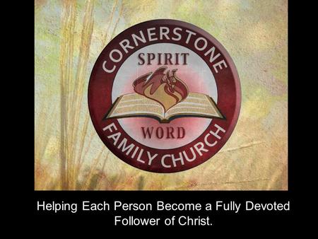 Helping Each Person Become a Fully Devoted Follower of Christ.