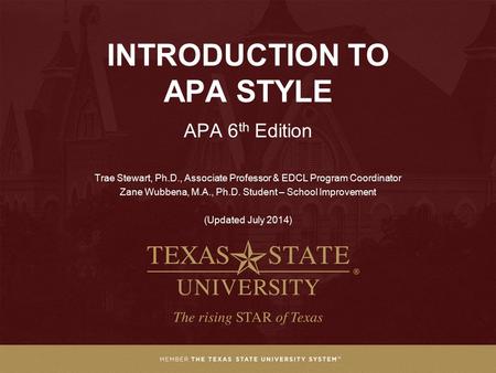INTRODUCTION TO APA STYLE APA 6 th Edition Trae Stewart, Ph.D., Associate Professor & EDCL Program Coordinator Zane Wubbena, M.A., Ph.D. Student – School.