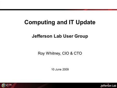 Computing and IT Update Jefferson Lab User Group Roy Whitney, CIO & CTO 10 June 2009.