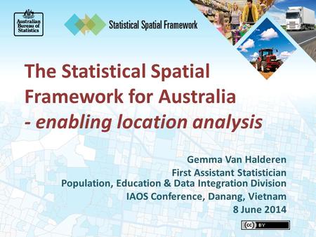 The Statistical Spatial Framework for Australia - enabling location analysis Gemma Van Halderen First Assistant Statistician Population, Education & Data.