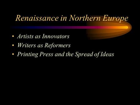 Renaissance in Northern Europe Artists as Innovators Writers as Reformers Printing Press and the Spread of Ideas.