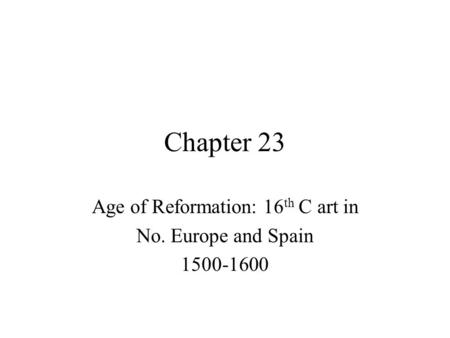 Chapter 23 Age of Reformation: 16 th C art in No. Europe and Spain 1500-1600.