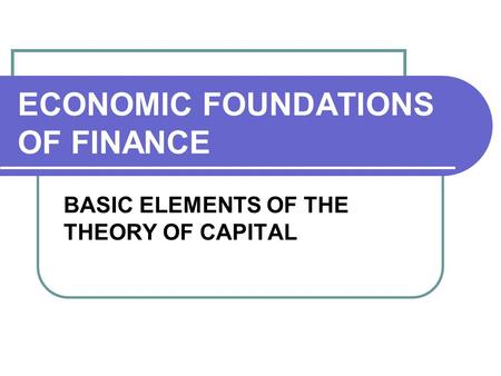 ECONOMIC FOUNDATIONS OF FINANCE BASIC ELEMENTS OF THE THEORY OF CAPITAL.