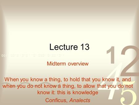 Lecture 13 Midterm overview When you know a thing, to hold that you know it, and when you do not know a thing, to allow that you do not know it: this is.