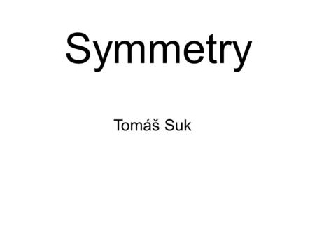 Symmetry Tomáš Suk. Symmetry Symmetry in art - harmonious or aesthetically pleasing proportionality and balance Symmetry in physics - quantum symmetry,