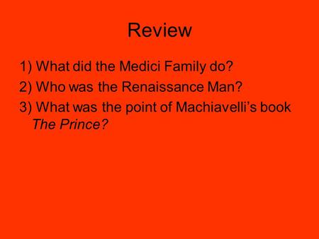 Review 1) What did the Medici Family do? 2) Who was the Renaissance Man? 3) What was the point of Machiavelli’s book The Prince?
