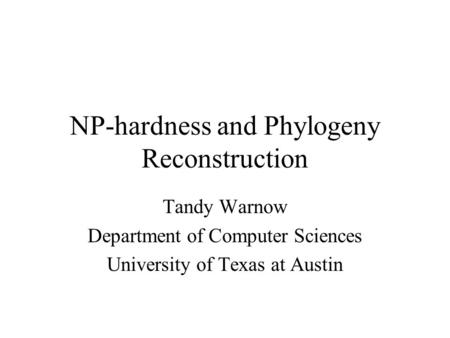 NP-hardness and Phylogeny Reconstruction Tandy Warnow Department of Computer Sciences University of Texas at Austin.