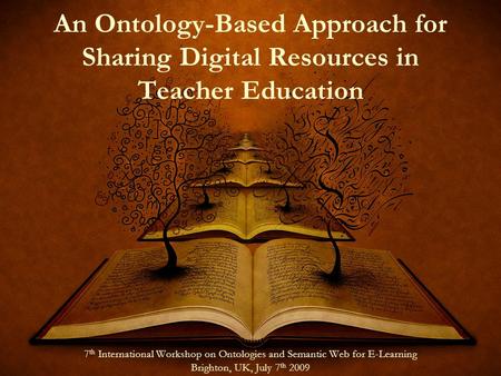 An Ontology-Based Approach for Sharing Digital Resources in Teacher Education 7 th International Workshop on Ontologies and Semantic Web for E-Learning.