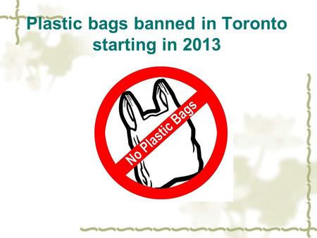 Plastic bags banned in Toronto starting in 2013. Five new words  Council: people elected to the government  Set out: begin  motion: a proposal  Outright: