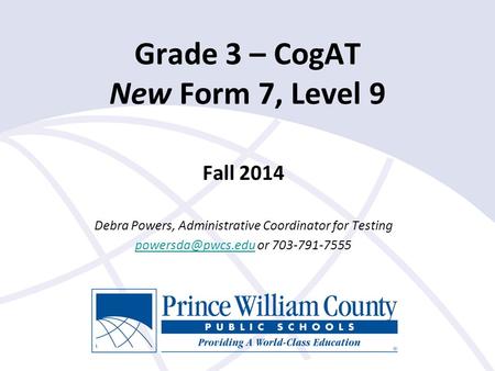 Fall 2014 Debra Powers, Administrative Coordinator for Testing or 703-791-7555 Grade 3 – CogAT New Form 7, Level 9.