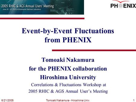 Tomoaki Nakamura - Hiroshima Univ.16/21/2005 Event-by-Event Fluctuations from PHENIX Tomoaki Nakamura for the PHENIX collaboration Hiroshima University.