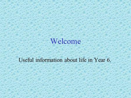 Welcome Useful information about life in Year 6.