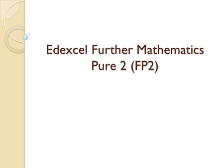 Edexcel Further Mathematics Pure 2 (FP2). Introduction Prerequisites A knowledge of the specifications for C1, C2, C3, C4 and FP1, their prerequisites,