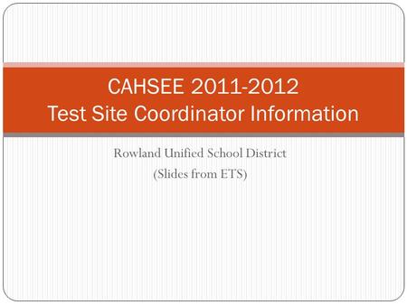 Rowland Unified School District (Slides from ETS) CAHSEE 2011-2012 Test Site Coordinator Information.