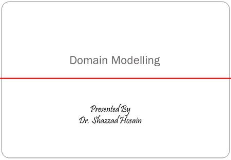 Domain Modelling Presented By Dr. Shazzad Hosain.