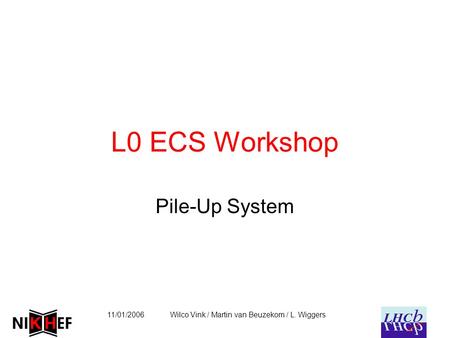 11/01/2006Wilco Vink / Martin van Beuzekom / L. Wiggers L0 ECS Workshop Pile-Up System.