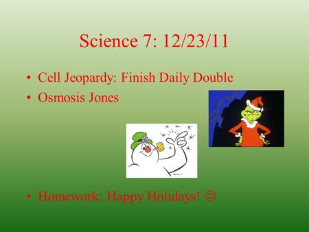 Science 7: 12/23/11 Cell Jeopardy: Finish Daily Double Osmosis Jones Homework: Happy Holidays!