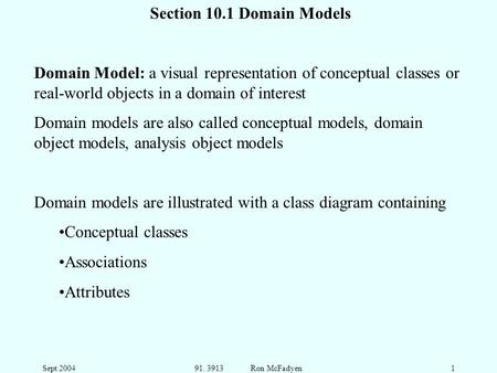 Sept 200491. 3913 Ron McFadyen1 Section 10.1 Domain Models Domain Model: a visual representation of conceptual classes or real-world objects in a domain.